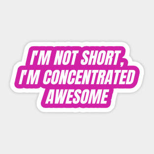 I'm not short, I'm concentrated awesome Sticker